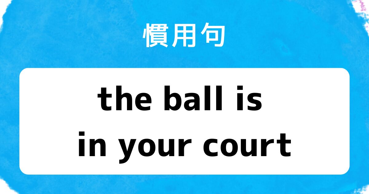 ブログアイキャッチ 慣用句 the ball is in your court